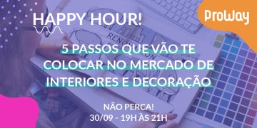 Happy Hour! 5 passos que vão te colocar no mercado de Interiores e Decoração